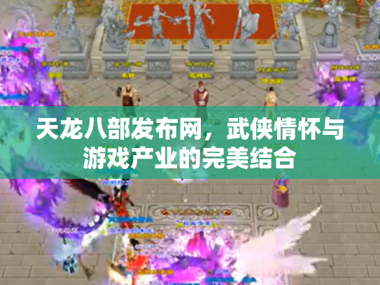 天龙八部发布网，武侠情怀与游戏产业的完美结合