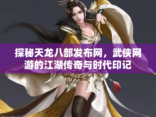 探秘天龙八部发布网，武侠网游的江湖传奇与时代印记