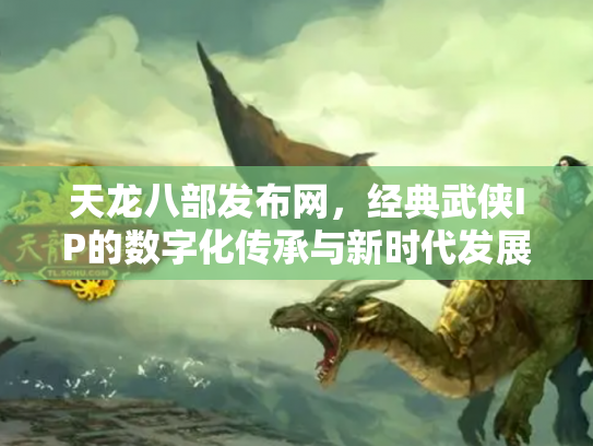 天龙八部发布网，经典武侠IP的数字化传承与新时代发展