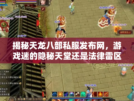 揭秘天龙八部私服发布网，游戏迷的隐秘天堂还是法律雷区？