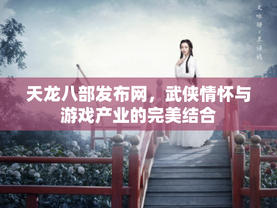 天龙八部发布网，武侠情怀与游戏产业的完美结合