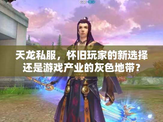 天龙私服，怀旧玩家的新选择还是游戏产业的灰色地带？