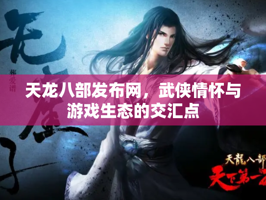 天龙八部发布网，武侠情怀与游戏生态的交汇点