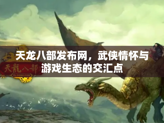 天龙八部发布网，武侠情怀与游戏生态的交汇点