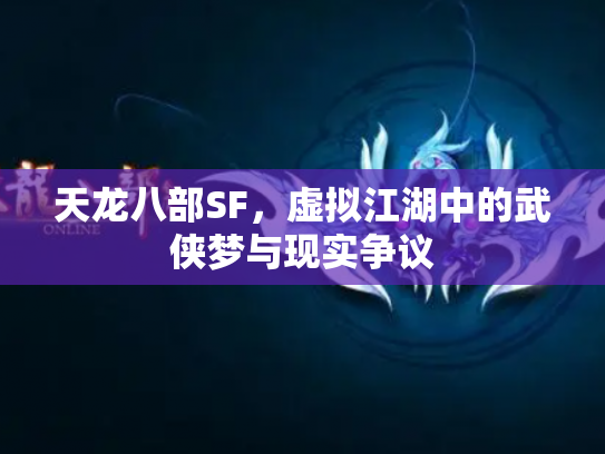 天龙八部SF，虚拟江湖中的武侠梦与现实争议