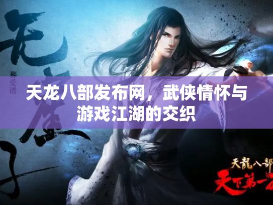 天龙八部发布网，武侠情怀与游戏江湖的交织