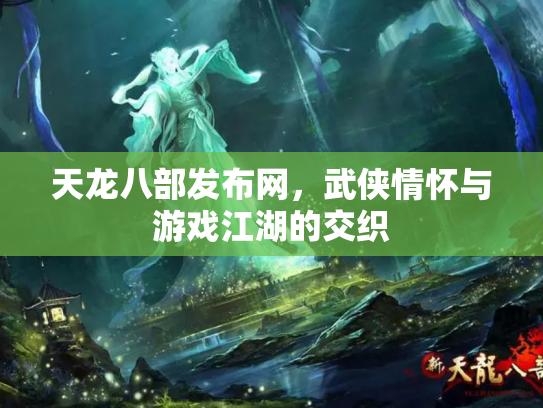 天龙八部发布网，武侠情怀与游戏江湖的交织