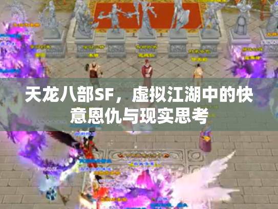 天龙八部SF，虚拟江湖中的快意恩仇与现实思考