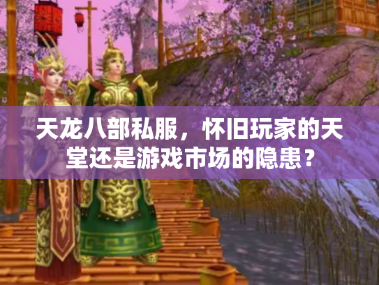 天龙八部私服，怀旧玩家的天堂还是游戏市场的隐患？