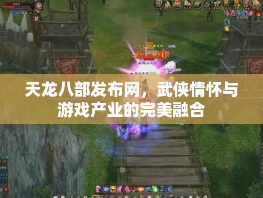 天龙八部发布网，武侠情怀与游戏产业的完美融合