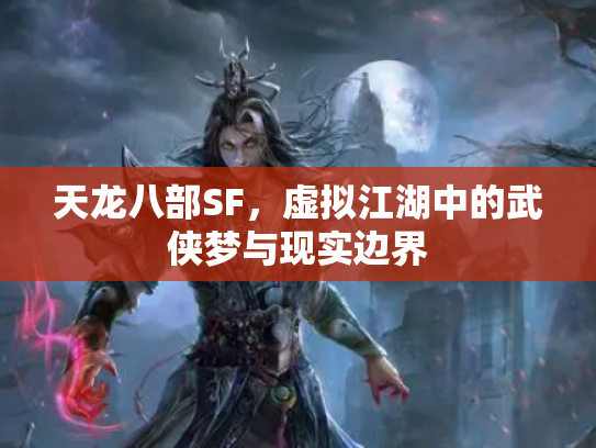天龙八部SF，虚拟江湖中的武侠梦与现实边界
