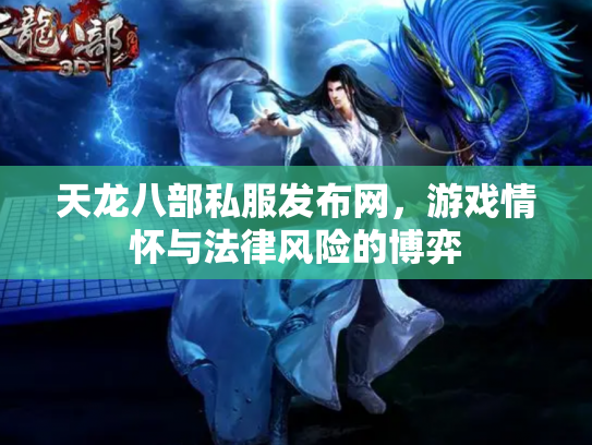 天龙八部私服发布网，游戏情怀与法律风险的博弈