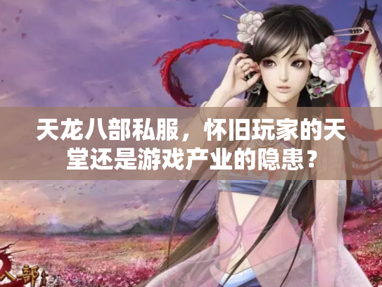 天龙八部私服，怀旧玩家的天堂还是游戏产业的隐患？