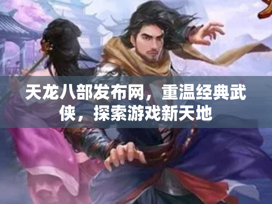 天龙八部发布网，重温经典武侠，探索游戏新天地