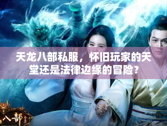 天龙八部私服，怀旧玩家的天堂还是法律边缘的冒险？