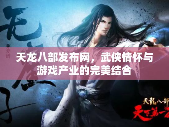天龙八部发布网，武侠情怀与游戏产业的完美结合
