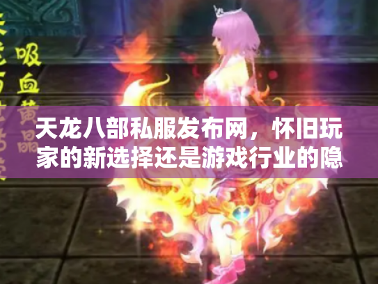 天龙八部私服发布网，怀旧玩家的新选择还是游戏行业的隐患？