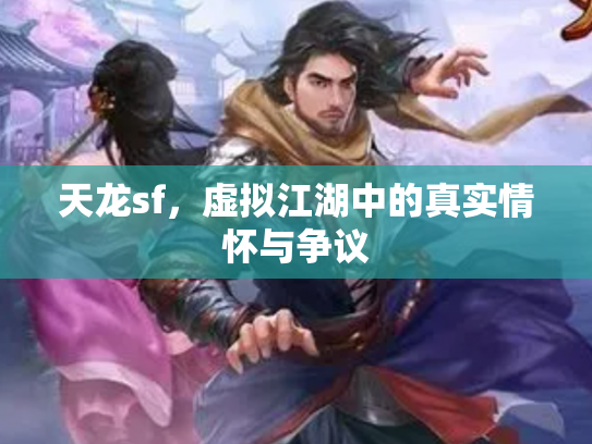 天龙sf，虚拟江湖中的真实情怀与争议
