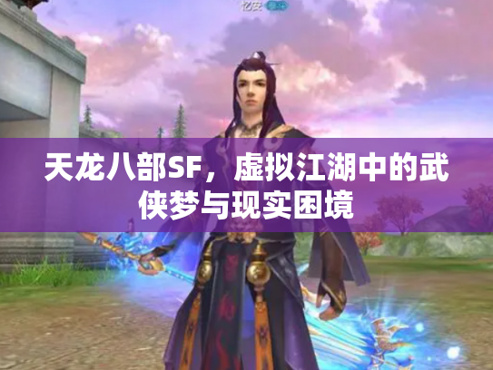 天龙八部SF，虚拟江湖中的武侠梦与现实困境