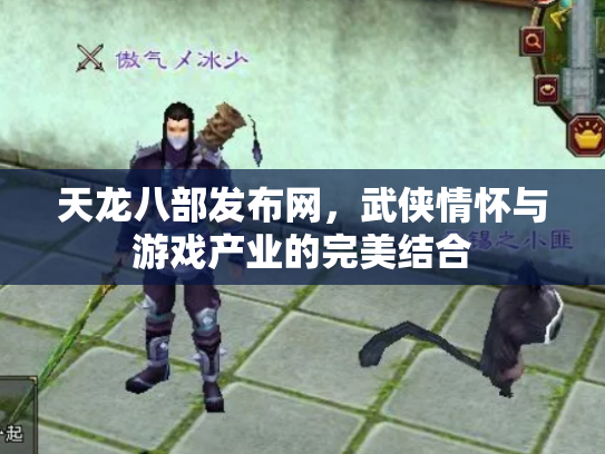 天龙八部发布网，武侠情怀与游戏产业的完美结合