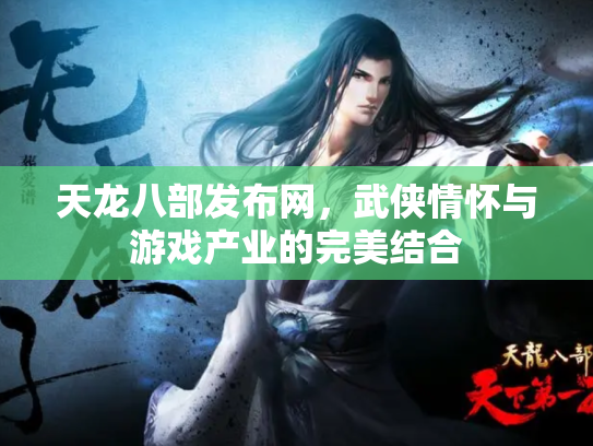天龙八部发布网，武侠情怀与游戏产业的完美结合