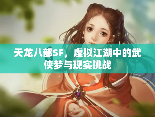 天龙八部SF，虚拟江湖中的武侠梦与现实挑战