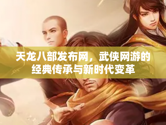天龙八部发布网，武侠网游的经典传承与新时代变革