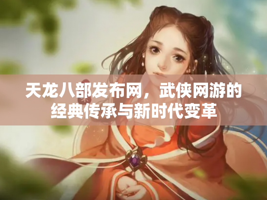 天龙八部发布网，武侠网游的经典传承与新时代变革