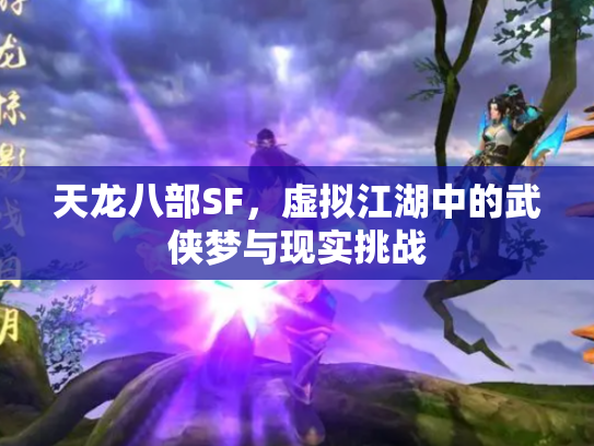 天龙八部SF，虚拟江湖中的武侠梦与现实挑战