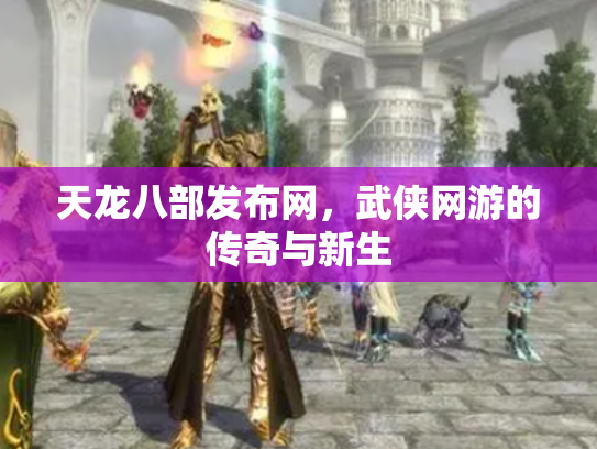 天龙八部发布网，武侠网游的传奇与新生