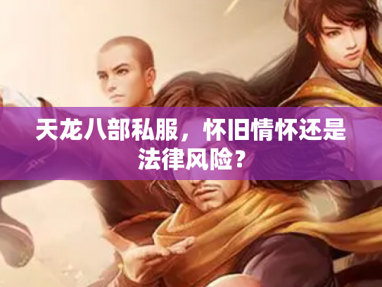 天龙八部私服，怀旧情怀还是法律风险？