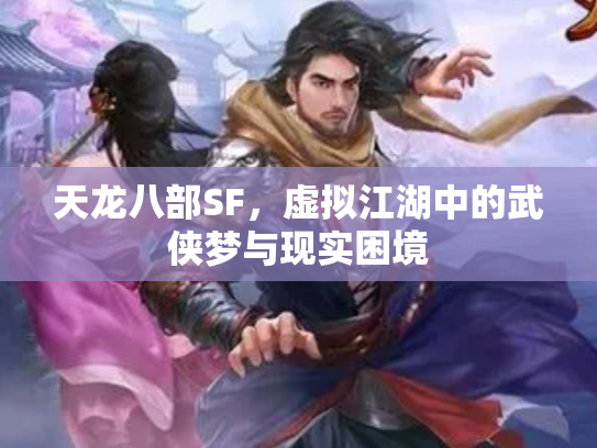 天龙八部SF，虚拟江湖中的武侠梦与现实困境