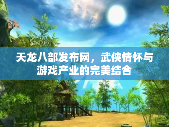 天龙八部发布网，武侠情怀与游戏产业的完美结合