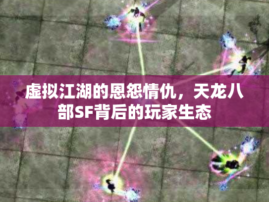 虚拟江湖的恩怨情仇，天龙八部SF背后的玩家生态
