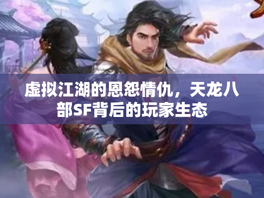 虚拟江湖的恩怨情仇，天龙八部SF背后的玩家生态