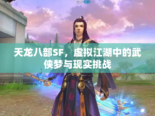 天龙八部SF，虚拟江湖中的武侠梦与现实挑战