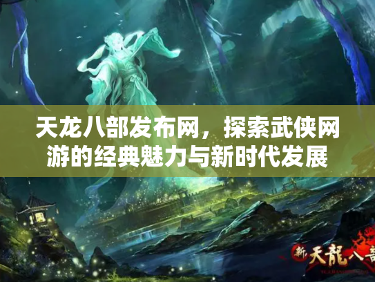 天龙八部发布网，探索武侠网游的经典魅力与新时代发展