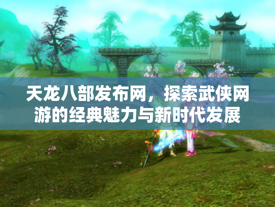 天龙八部发布网，探索武侠网游的经典魅力与新时代发展