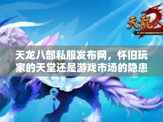 天龙八部私服发布网，怀旧玩家的天堂还是游戏市场的隐患？