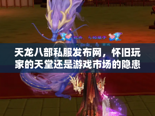 天龙八部私服发布网，怀旧玩家的天堂还是游戏市场的隐患？