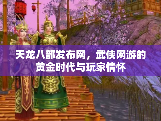 天龙八部发布网，武侠网游的黄金时代与玩家情怀