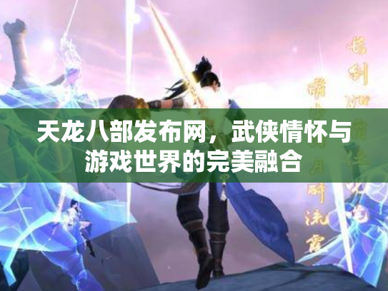 天龙八部发布网，武侠情怀与游戏世界的完美融合
