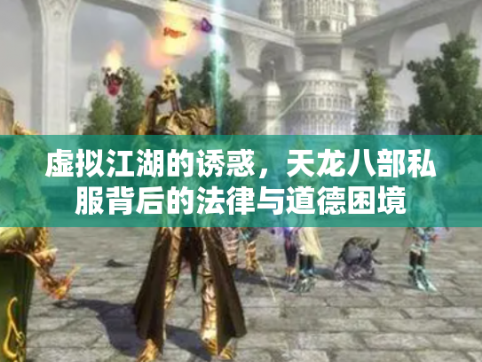 虚拟江湖的诱惑，天龙八部私服背后的法律与道德困境