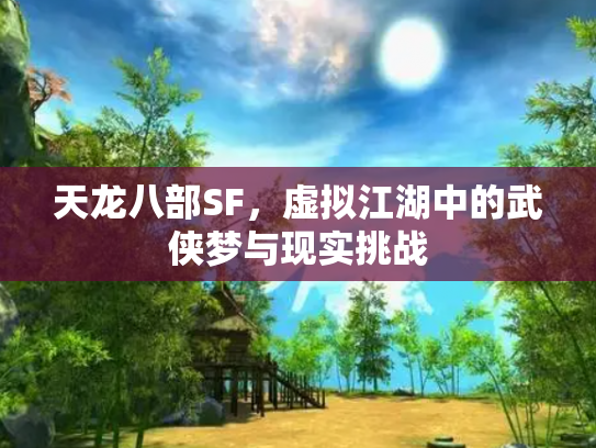 天龙八部SF，虚拟江湖中的武侠梦与现实挑战