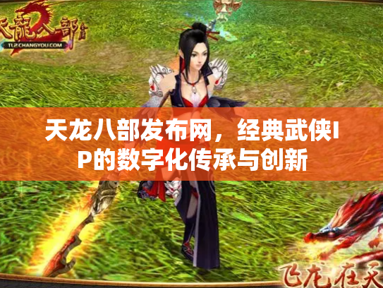 天龙八部发布网，经典武侠IP的数字化传承与创新