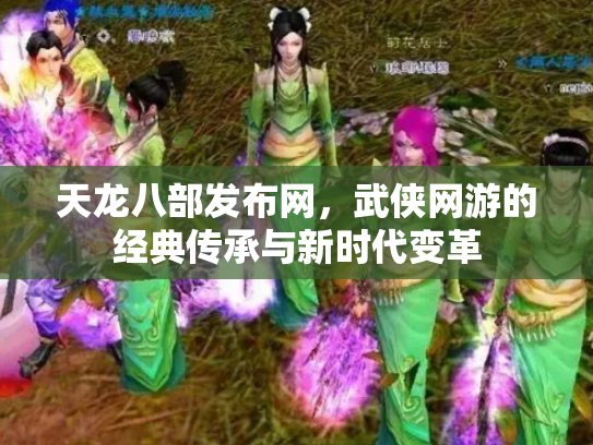 天龙八部发布网，武侠网游的经典传承与新时代变革