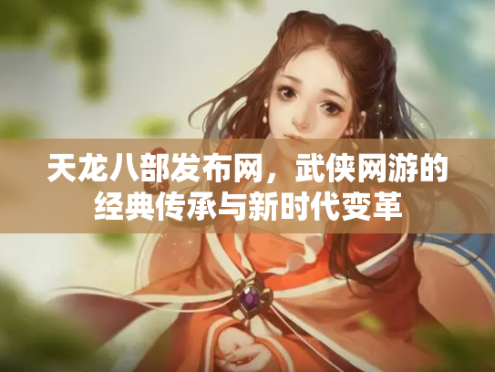 天龙八部发布网，武侠网游的经典传承与新时代变革