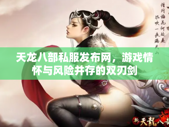 天龙八部私服发布网，游戏情怀与风险并存的双刃剑