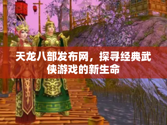 天龙八部发布网，探寻经典武侠游戏的新生命