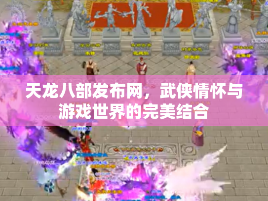 天龙八部发布网，武侠情怀与游戏世界的完美结合